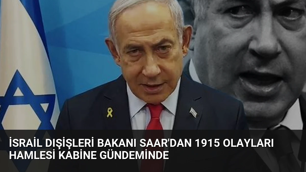 İsrail Dışişleri Bakanı Saar’dan 1915 Olayları Hamlesi Kabine Gündeminde