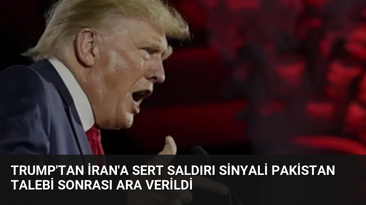 Trump’tan İran’a Sert Saldırı Sinyali Pakistan Talebi Sonrası Ara Verildi
