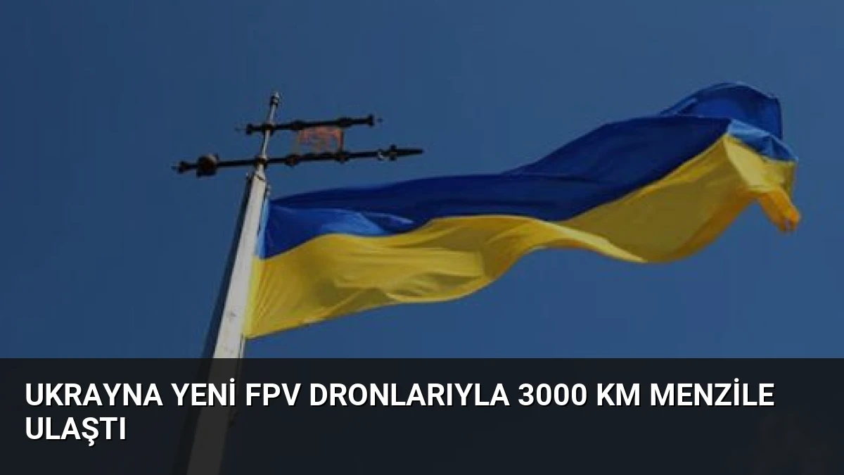 Ukrayna Yeni FPV Dronlarıyla 3000 Km Menzile Ulaştı