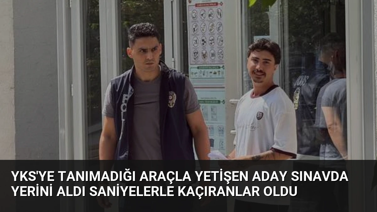 YKS’ye Tanımadığı Araçla Yetişen Aday Sınavda Yerini Aldı Saniyelerle Kaçıranlar Oldu