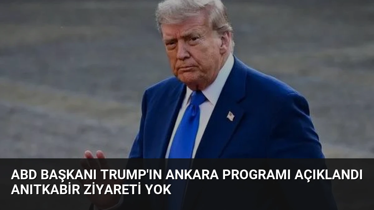 ABD Başkanı Trump’ın Ankara Programı Açıklandı Anıtkabir Ziyareti Yok
