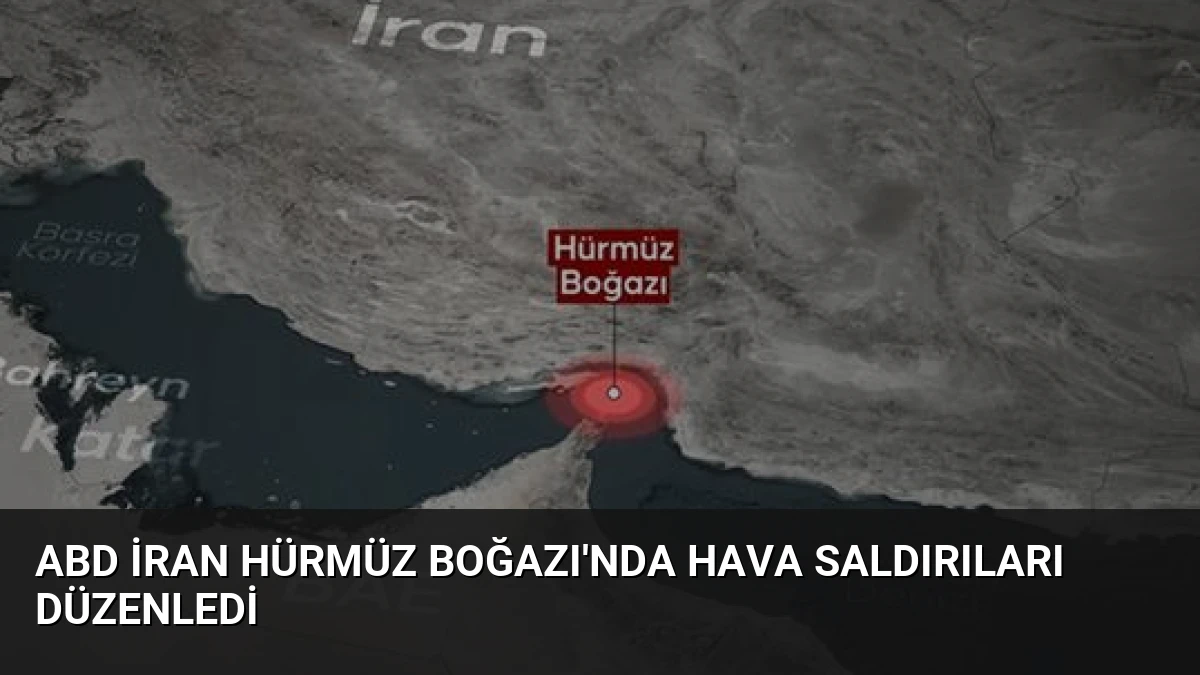 ABD İran Hürmüz Boğazı’nda Hava Saldırıları Düzenledi