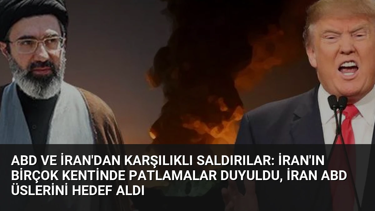 ABD ve İran’dan karşılıklı saldırılar: İran’ın birçok kentinde patlamalar duyuldu, İran ABD üslerini hedef aldı