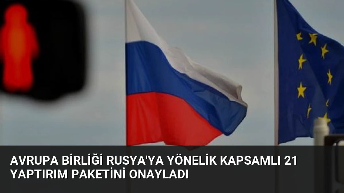 Avrupa Birliği Rusya’ya Yönelik Kapsamlı 21 Yaptırım Paketini Onayladı