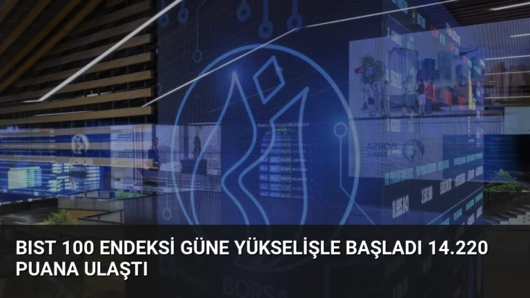 BIST 100 Endeksi Güne Yükselişle Başladı 14.220 Puana Ulaştı