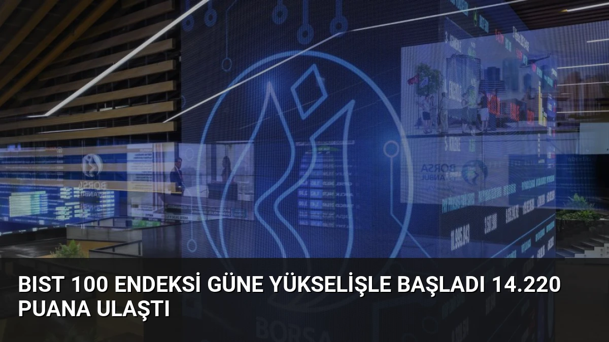 BIST 100 Endeksi Güne Yükselişle Başladı 14.220 Puana Ulaştı