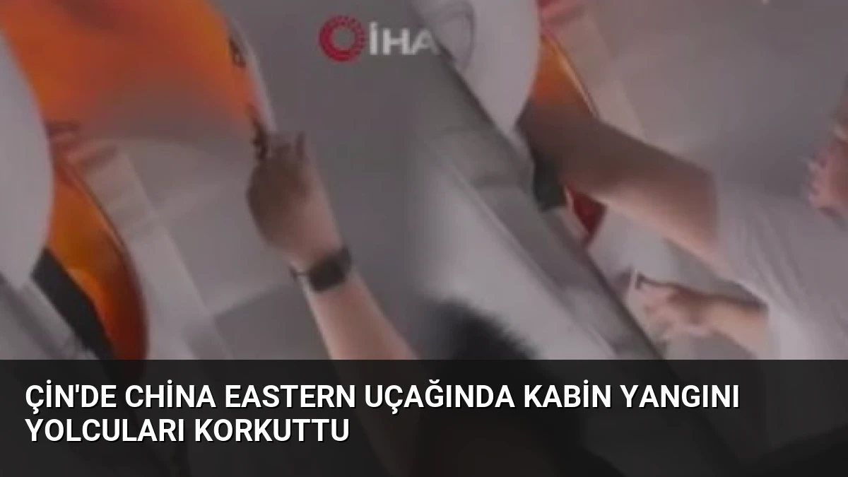 Çin’de China Eastern Uçağında Kabin Yangını Yolcuları Korkuttu