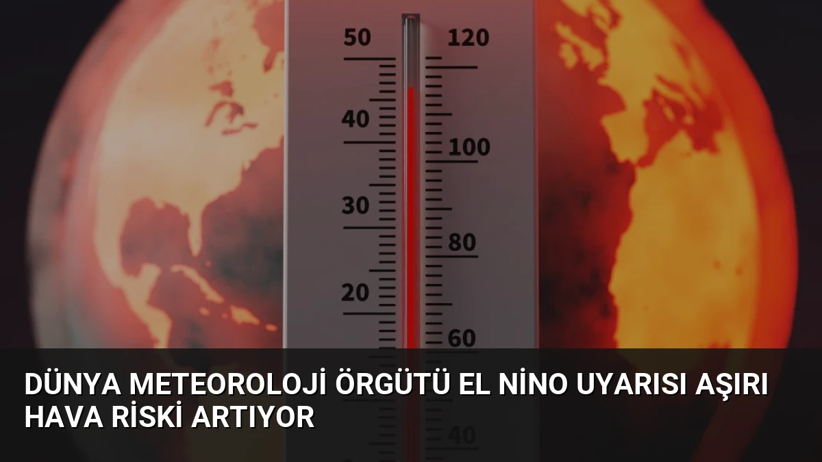 Dünya Meteoroloji Örgütü El Nino Uyarısı Aşırı Hava Riski Artıyor