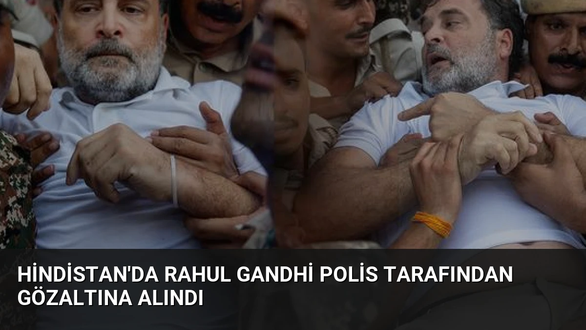 Hindistan’da Rahul Gandhi Polis Tarafından Gözaltına Alındı