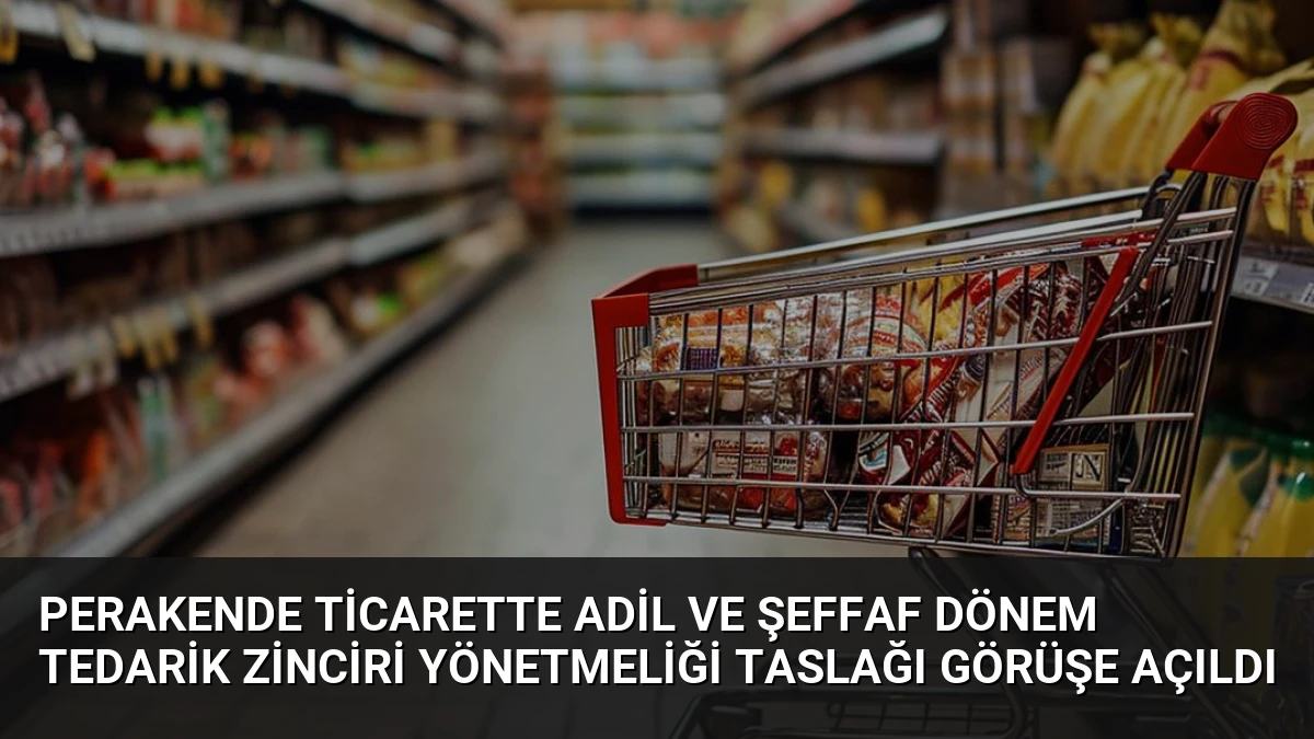 Perakende Ticarette Adil ve Şeffaf Dönem Tedarik Zinciri Yönetmeliği Taslağı Görüşe Açıldı