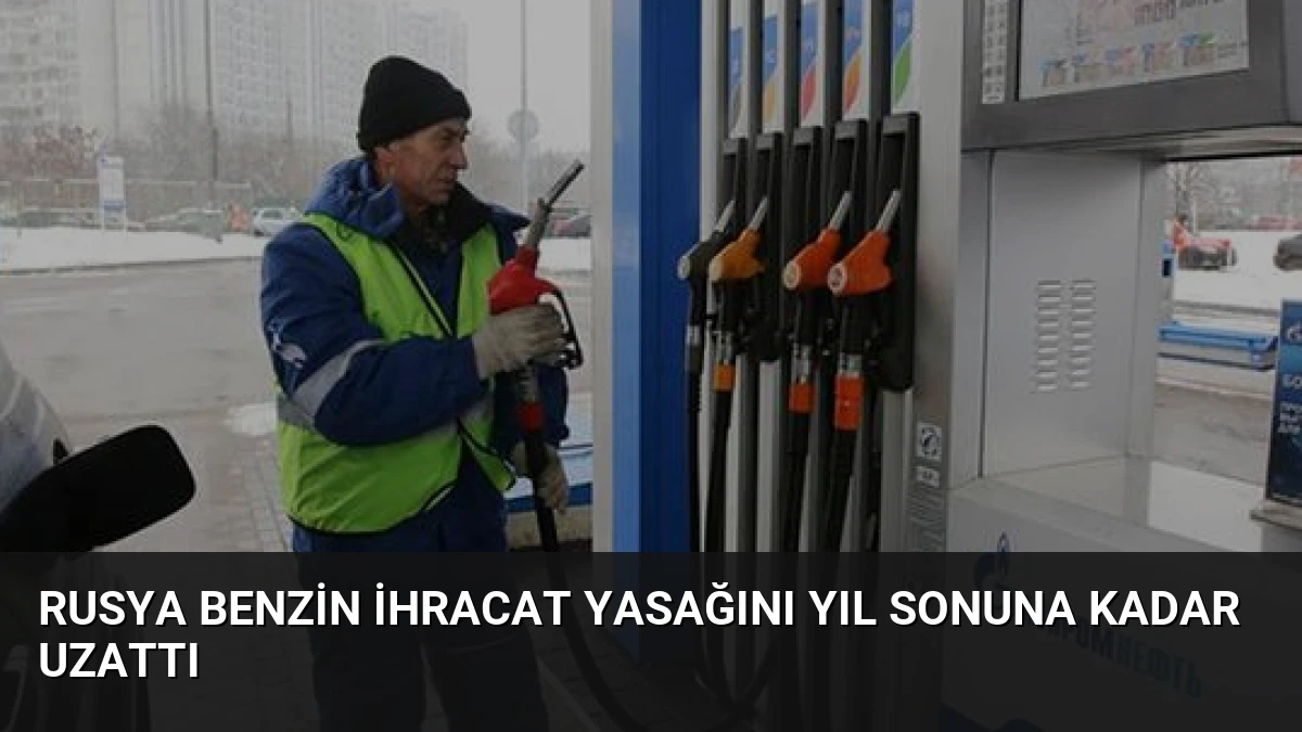 Rusya Benzin İhracat Yasağını Yıl Sonuna Kadar Uzattı