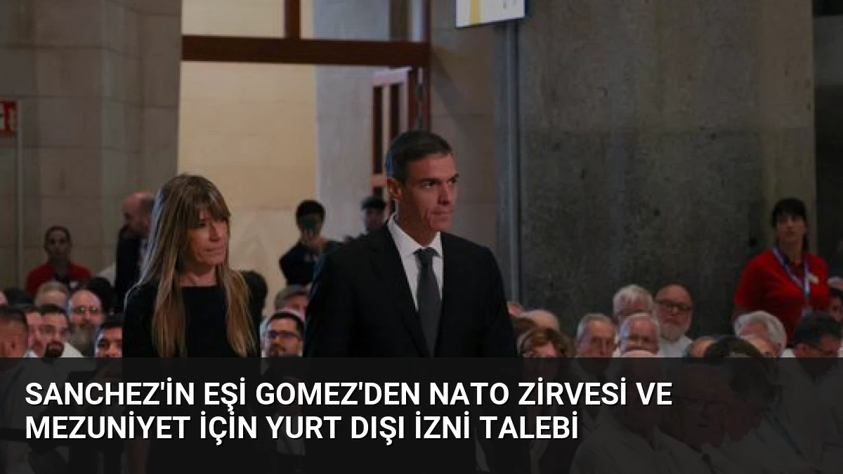 Sanchez’in Eşi Gomez’den NATO Zirvesi ve Mezuniyet İçin Yurt Dışı İzni Talebi