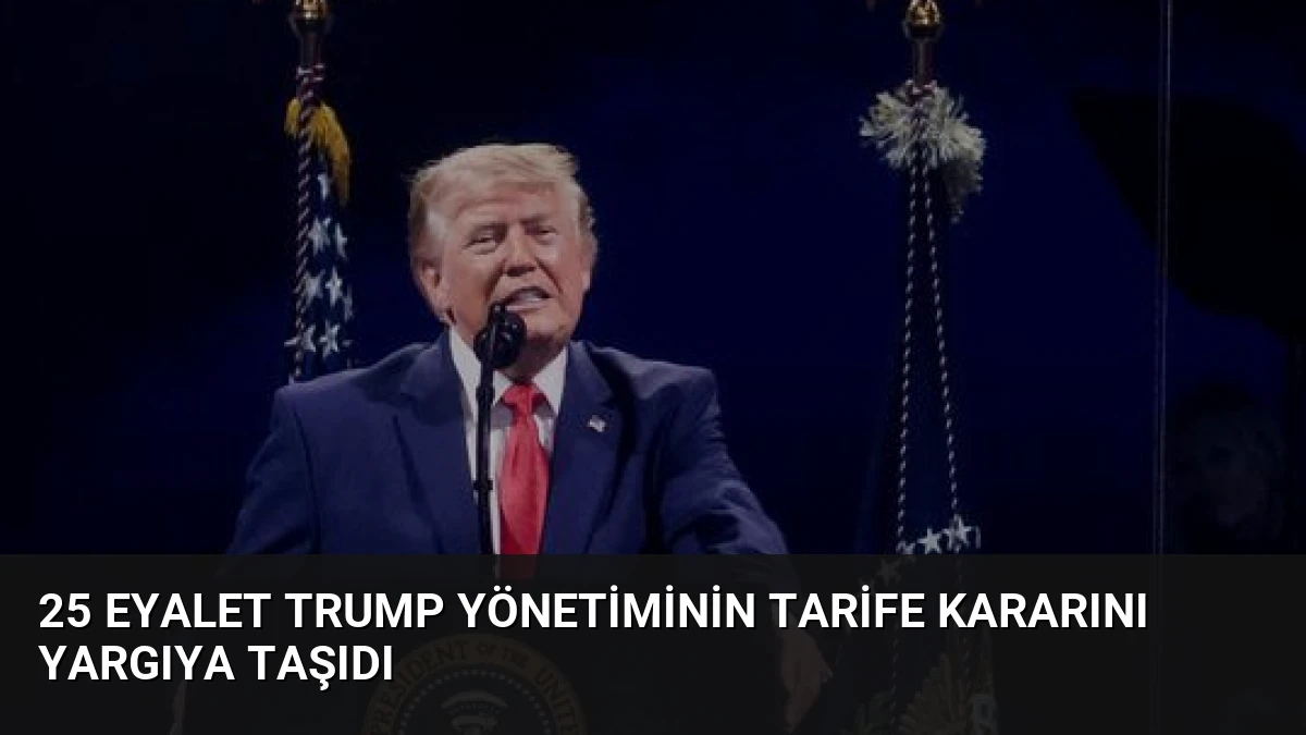 25 Eyalet Trump Yönetiminin Tarife Kararını Yargıya Taşıdı