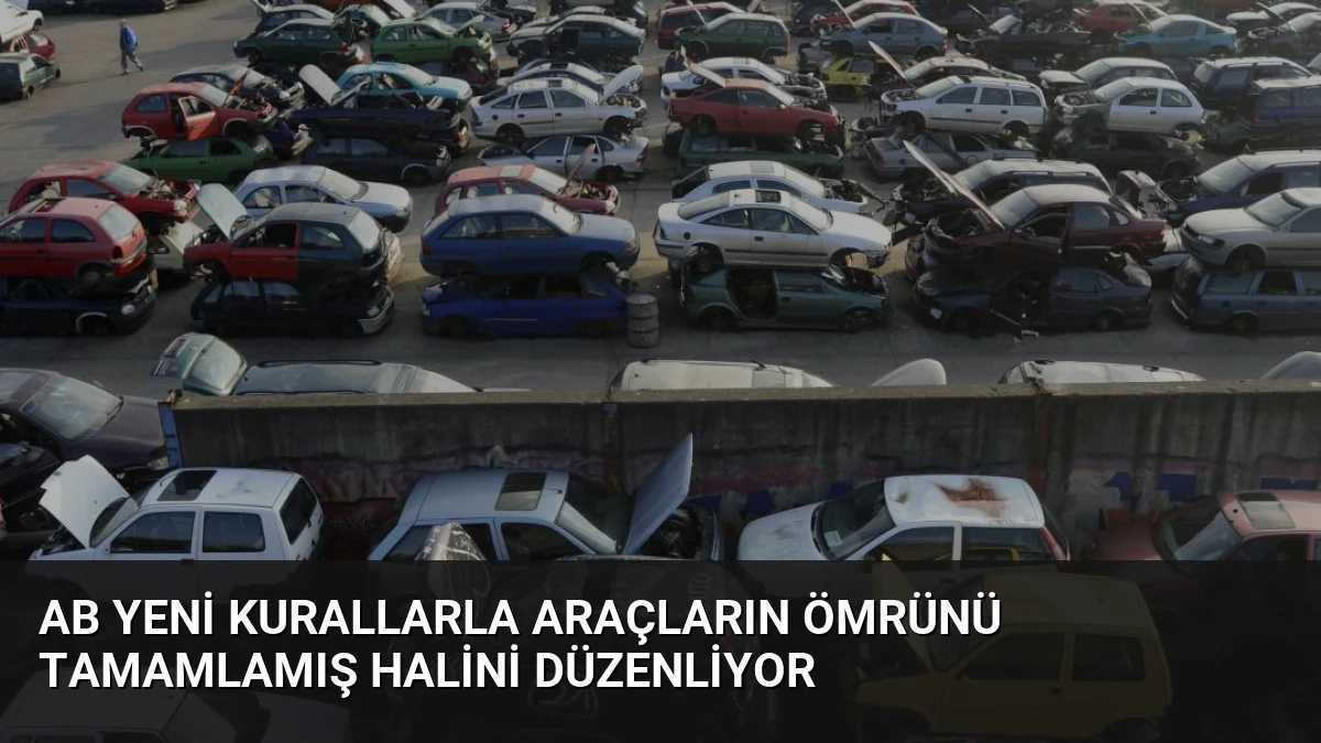 AB Yeni Kurallarla Araçların Ömrünü Tamamlamış Halini Düzenliyor