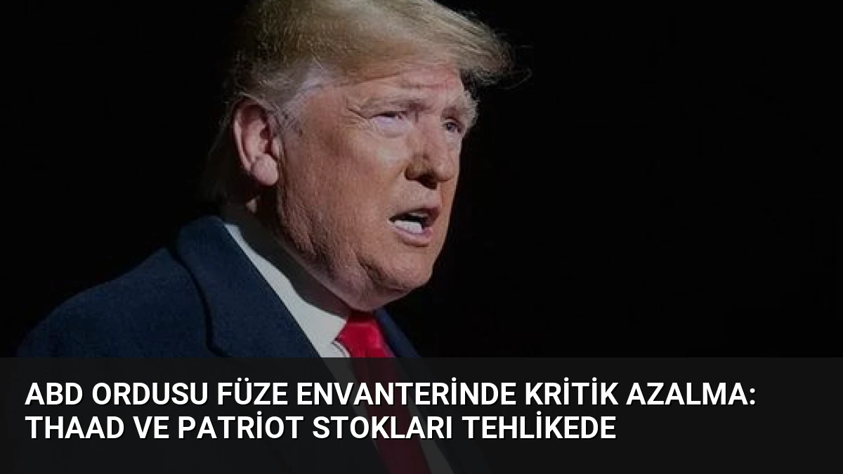 ABD Ordusu Füze Envanterinde Kritik Azalma: THAAD ve Patriot Stokları Tehlikede