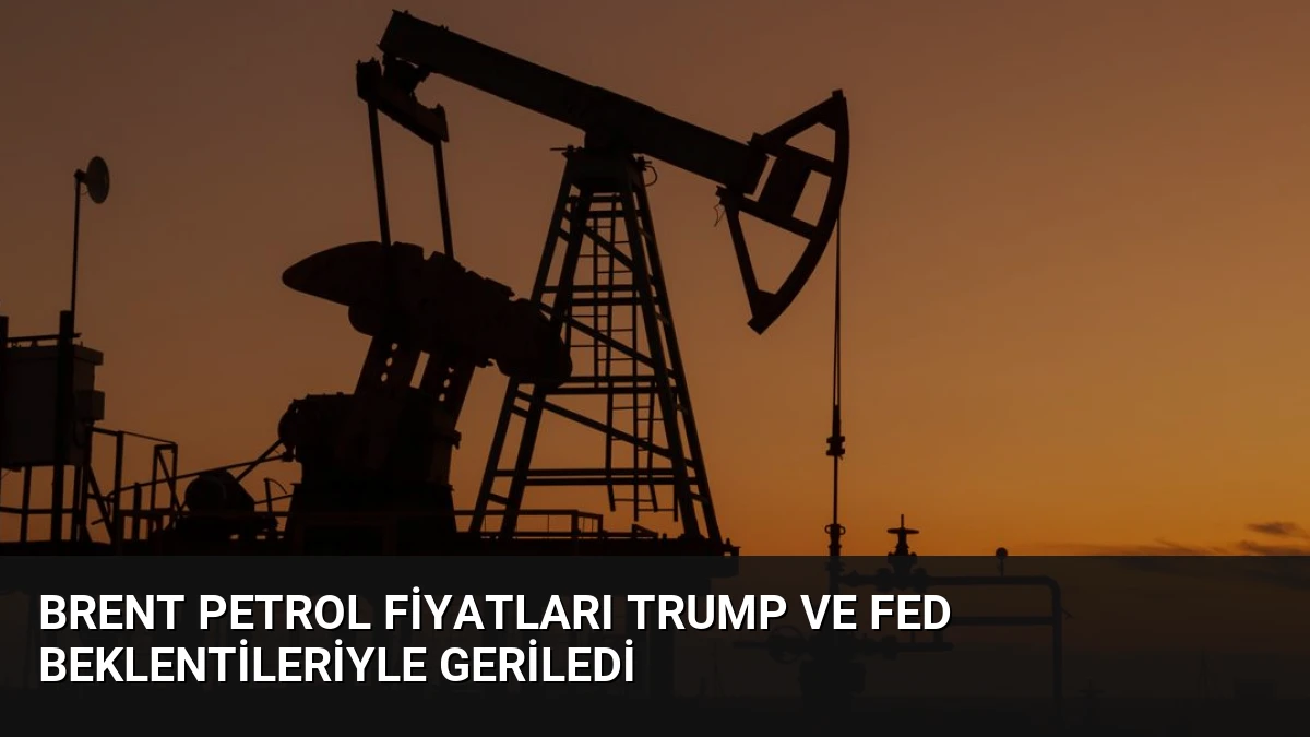 Brent Petrol Fiyatları Trump ve Fed Beklentileriyle Geriledi
