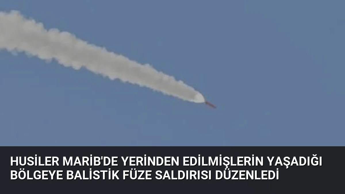 Husiler Marib’de Yerinden Edilmişlerin Yaşadığı Bölgeye Balistik Füze Saldırısı Düzenledi