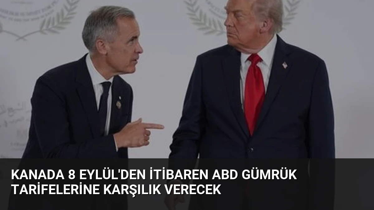 Kanada 8 Eylül’den İtibaren ABD Gümrük Tarifelerine Karşılık Verecek