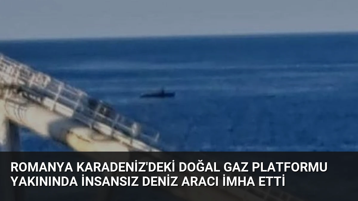 Romanya Karadeniz’deki doğal gaz platformu yakınında insansız deniz aracı imha etti