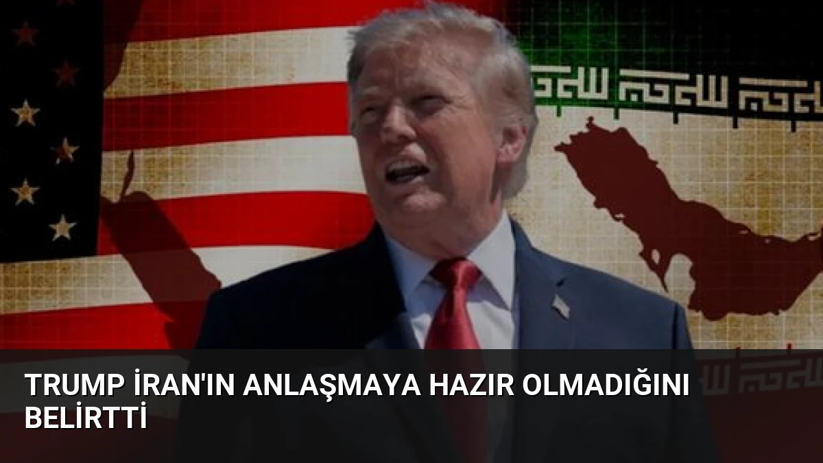 Trump İran’ın Anlaşmaya Hazır Olmadığını Belirtti