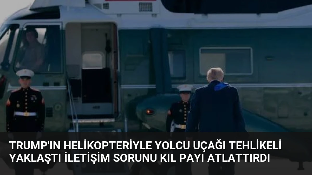 Trump’ın Helikopteriyle Yolcu Uçağı Tehlikeli Yaklaştı İletişim Sorunu Kıl Payı Atlattırdı