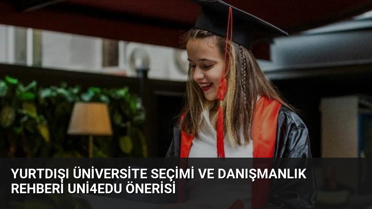 Yurtdışı Üniversite Seçimi ve Danışmanlık Rehberi Uni4Edu Önerisi