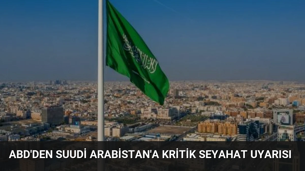 ABD’den Suudi Arabistan’a kritik seyahat uyarısı