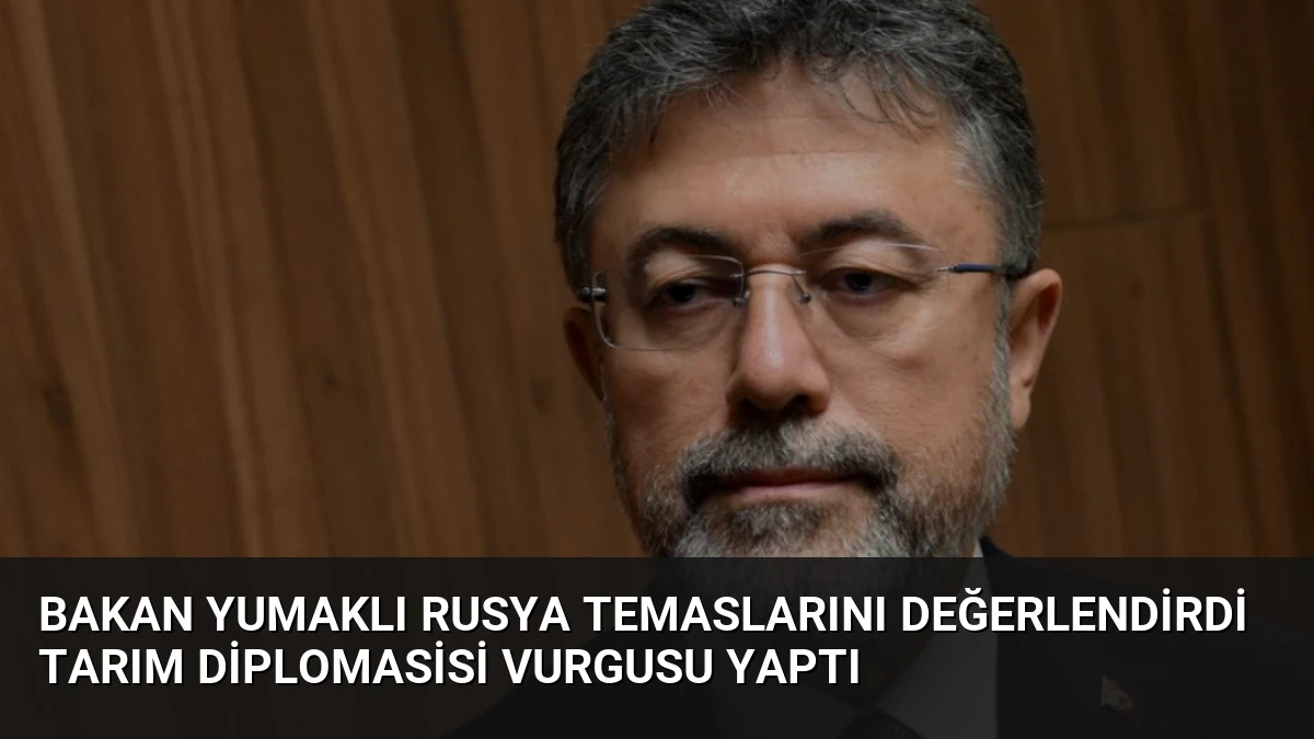 Bakan Yumaklı Rusya Temaslarını Değerlendirdi Tarım Diplomasisi Vurgusu Yaptı
