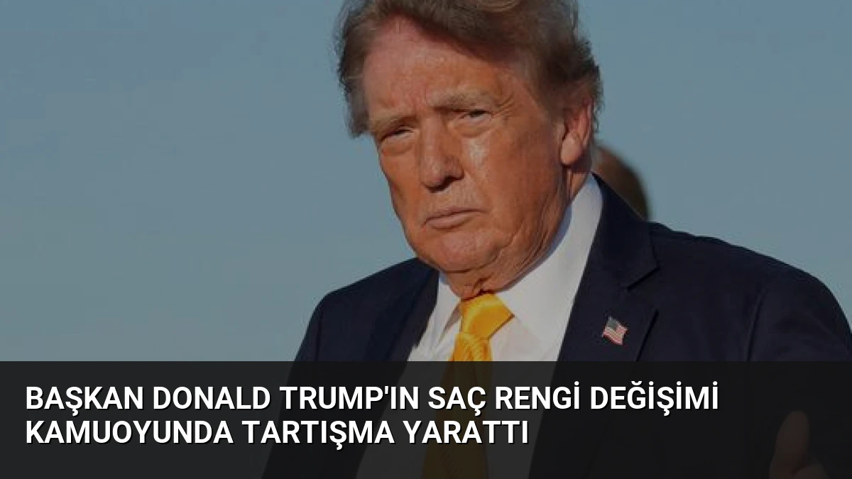 Başkan Donald Trump’ın Saç Rengi Değişimi Kamuoyunda Tartışma Yarattı