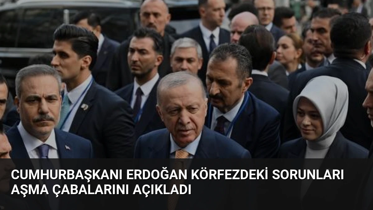 Cumhurbaşkanı Erdoğan Körfezdeki Sorunları Aşma Çabalarını Açıkladı