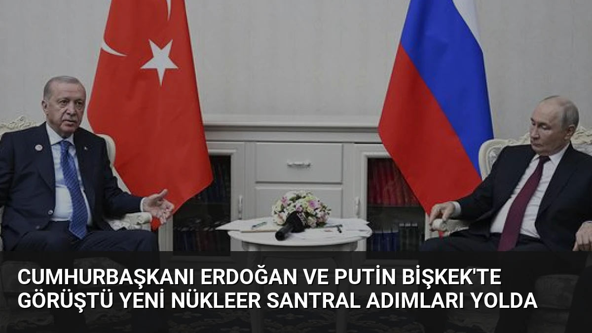 Cumhurbaşkanı Erdoğan ve Putin Bişkek’te görüştü Yeni nükleer santral adımları yolda