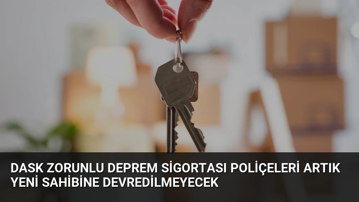 DASK Zorunlu Deprem Sigortası Poliçeleri Artık Yeni Sahibine Devredilmeyecek