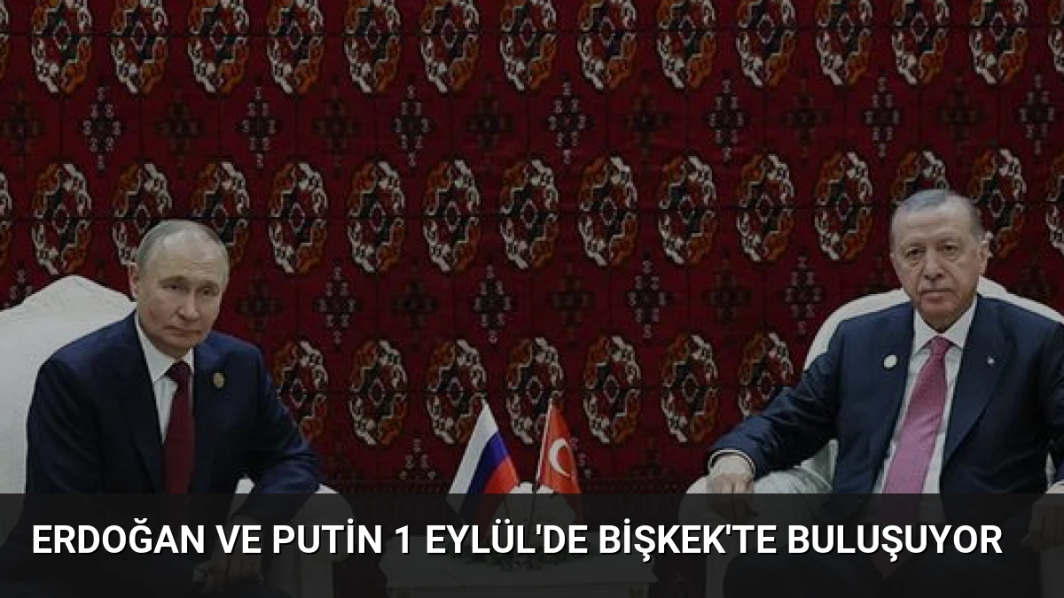 Erdoğan ve Putin 1 Eylül’de Bişkek’te Buluşuyor