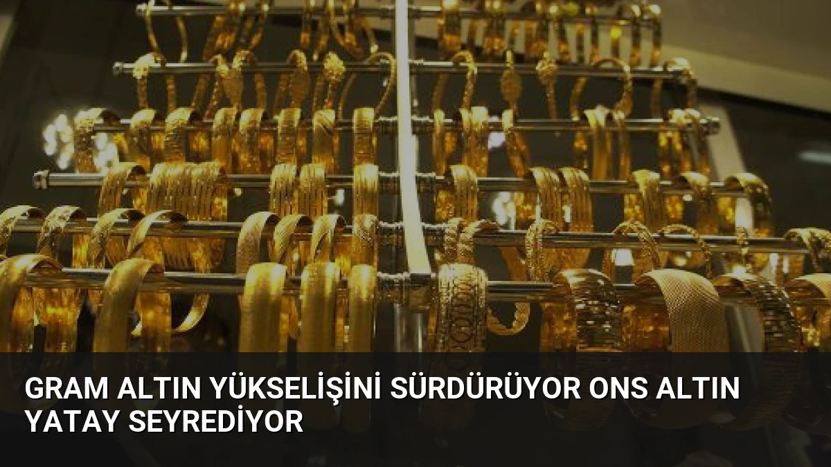 Gram Altın Yükselişini Sürdürüyor Ons Altın Yatay Seyrediyor