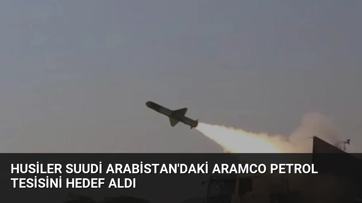 Husiler Suudi Arabistan’daki Aramco Petrol Tesisini Hedef Aldı