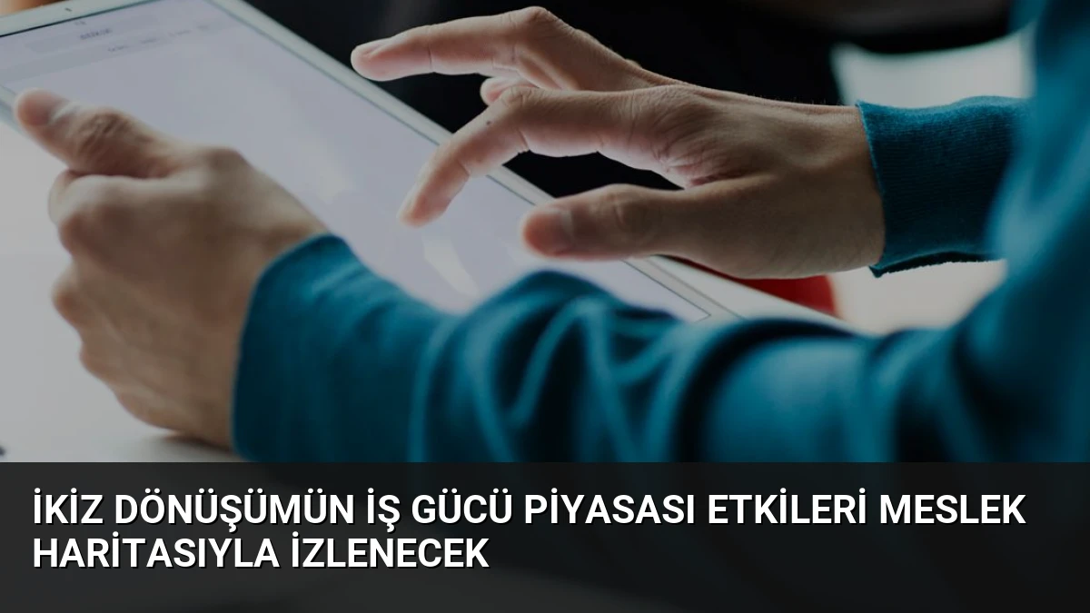 İkiz Dönüşümün İş Gücü Piyasası Etkileri Meslek Haritasıyla İzlenecek