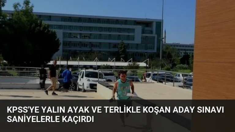 KPSS’ye Yalın Ayak ve Terlikle Koşan Aday Sınavı Saniyelerle Kaçırdı
