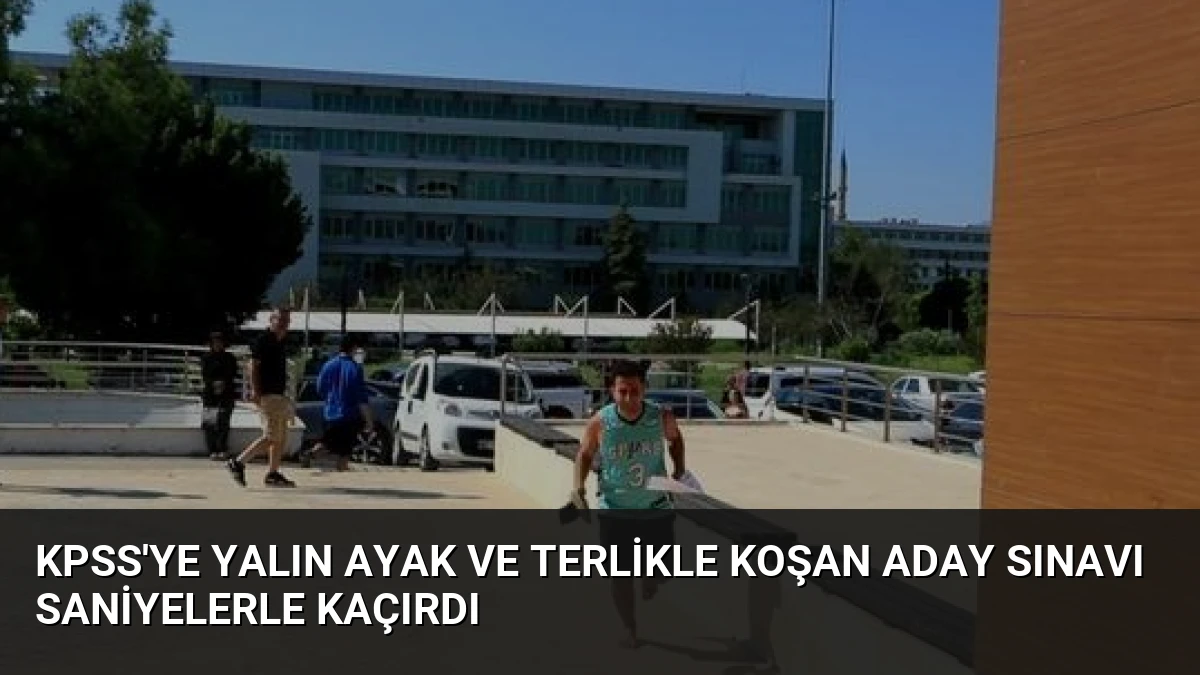 KPSS’ye Yalın Ayak ve Terlikle Koşan Aday Sınavı Saniyelerle Kaçırdı