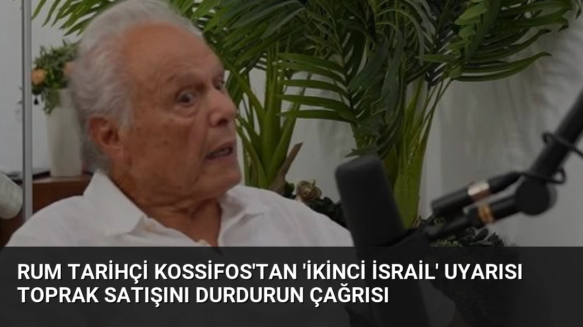 Rum Tarihçi Kossifos’tan ‘İkinci İsrail’ Uyarısı Toprak Satışını Durdurun Çağrısı