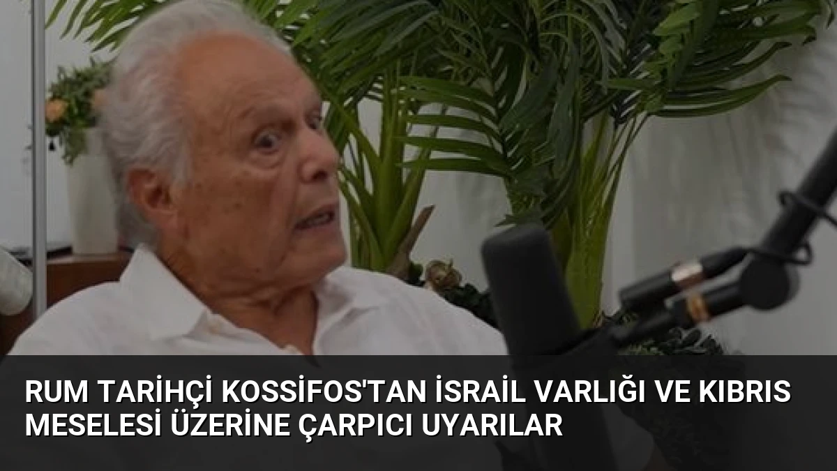 Rum Tarihçi Kossifos’tan İsrail Varlığı ve Kıbrıs Meselesi Üzerine Çarpıcı Uyarılar