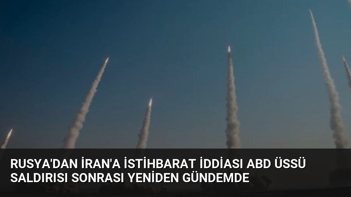 Rusya’dan İran’a İstihbarat İddiası ABD Üssü Saldırısı Sonrası Yeniden Gündemde