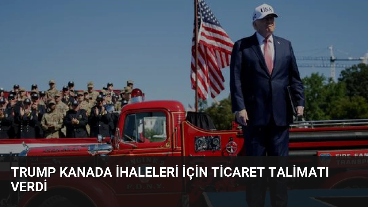 Trump Kanada İhaleleri İçin Ticaret Talimatı Verdi