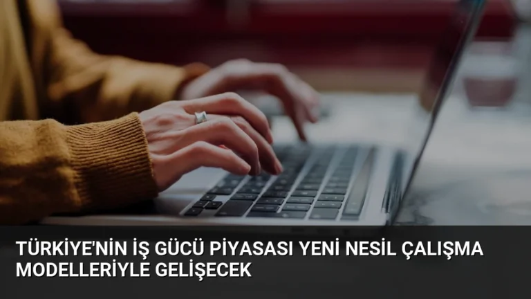 Türkiye’nin İş Gücü Piyasası Yeni Nesil Çalışma Modelleriyle Gelişecek