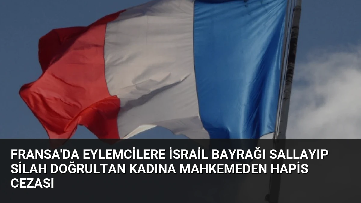 Fransa’da Eylemcilere İsrail Bayrağı Sallayıp Silah Doğrultan Kadına Mahkemeden Hapis Cezası