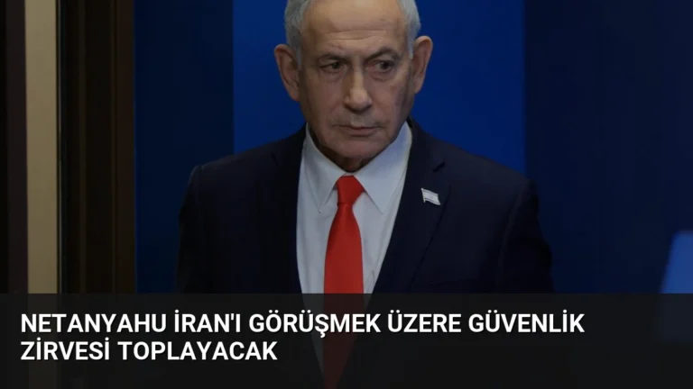 Netanyahu İran’ı Görüşmek Üzere Güvenlik Zirvesi Toplayacak