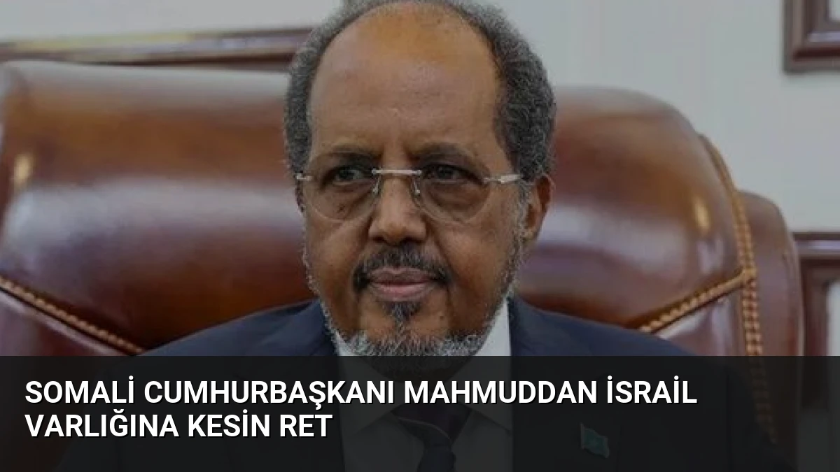 Somali Cumhurbaşkanı Mahmuddan İsrail Varlığına Kesin Ret
