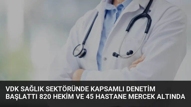 VDK Sağlık Sektöründe Kapsamlı Denetim Başlattı 820 Hekim ve 45 Hastane Mercek Altında